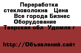 Переработка стекловолокна › Цена ­ 100 - Все города Бизнес » Оборудование   . Тверская обл.,Удомля г.